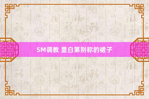 SM调教 显白第别称的裙子