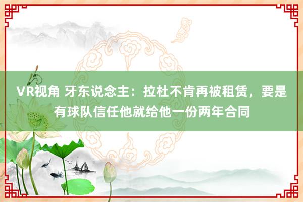 VR视角 牙东说念主：拉杜不肯再被租赁，要是有球队信任他就给他一份两年合同