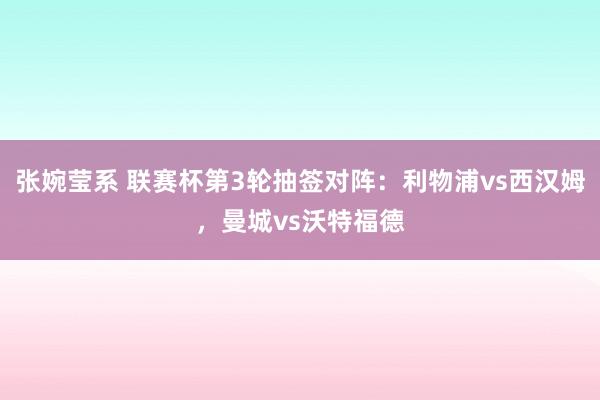 张婉莹系 联赛杯第3轮抽签对阵：利物浦vs西汉姆，曼城vs沃特福德