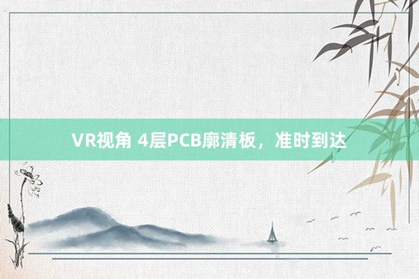 VR视角 4层PCB廓清板，准时到达