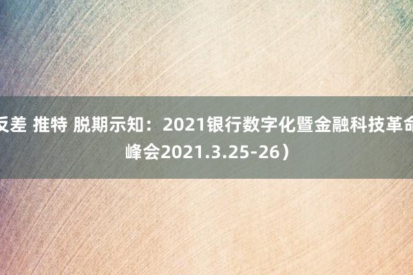 反差 推特 脱期示知：2021银行数字化暨金融科技革命峰会2021.3.25-26）