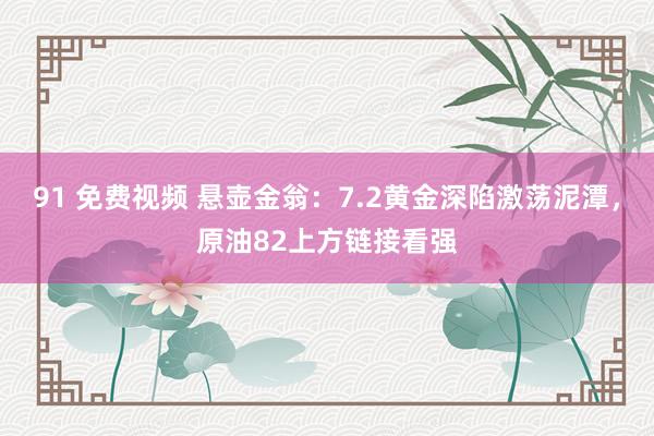 91 免费视频 悬壶金翁：7.2黄金深陷激荡泥潭，原油82上方链接看强