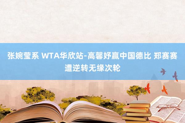 张婉莹系 WTA华欣站-高馨妤赢中国德比 郑赛赛遭逆转无缘次轮