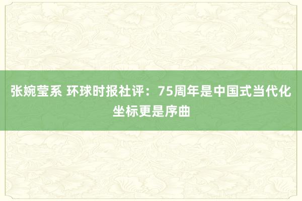 张婉莹系 环球时报社评：75周年是中国式当代化坐标更是序曲