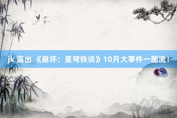 jk 露出 《崩坏：星穹铁谈》10月大事件一图流！