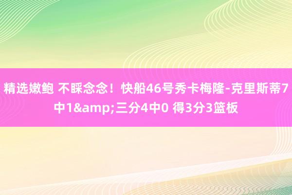 精选嫩鲍 不睬念念！快船46号秀卡梅隆-克里斯蒂7中1&三分4中0 得3分3篮板