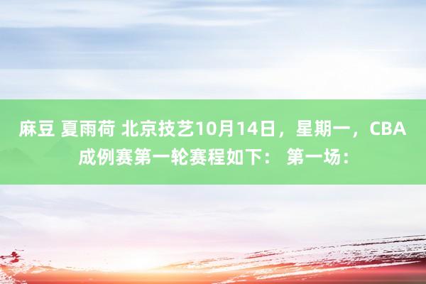 麻豆 夏雨荷 北京技艺10月14日，星期一，CBA成例赛第一轮赛程如下： 第一场：