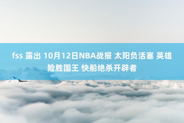 fss 露出 10月12日NBA战报 太阳负活塞 英雄险胜国王 快船绝杀开辟者