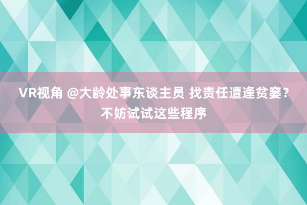 VR视角 @大龄处事东谈主员 找责任遭逢贫窭？不妨试试这些程序