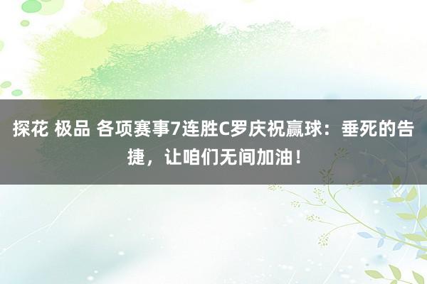 探花 极品 各项赛事7连胜C罗庆祝赢球：垂死的告捷，让咱们无间加油！