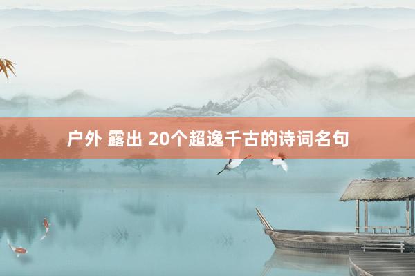 户外 露出 20个超逸千古的诗词名句