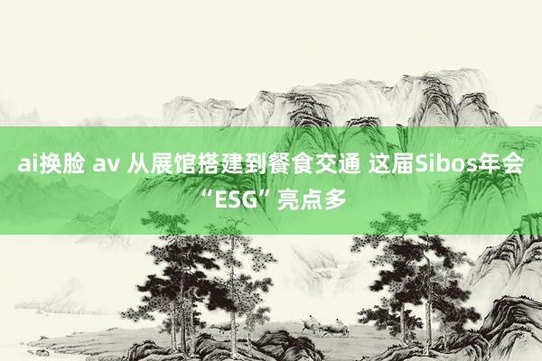 ai换脸 av 从展馆搭建到餐食交通 这届Sibos年会“ESG”亮点多