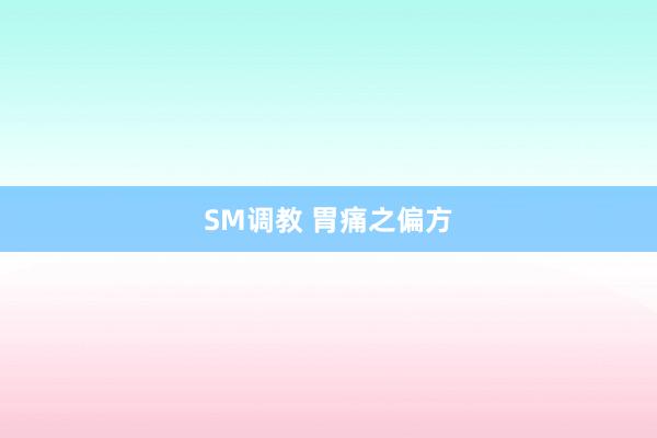 SM调教 胃痛之偏方