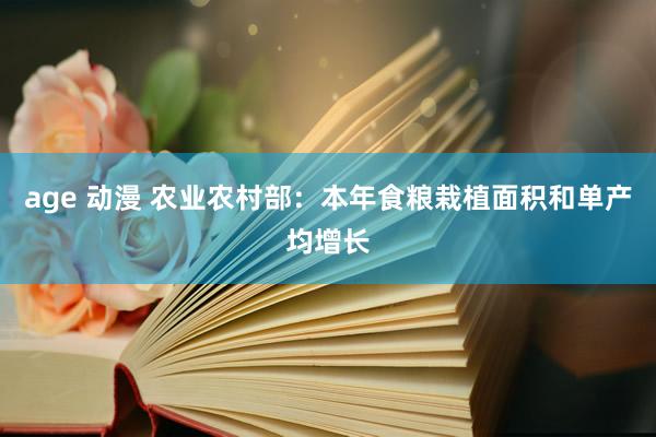 age 动漫 农业农村部：本年食粮栽植面积和单产均增长