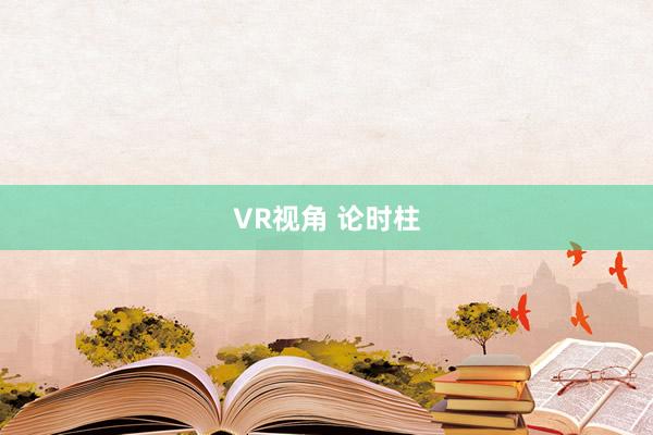 VR视角 论时柱