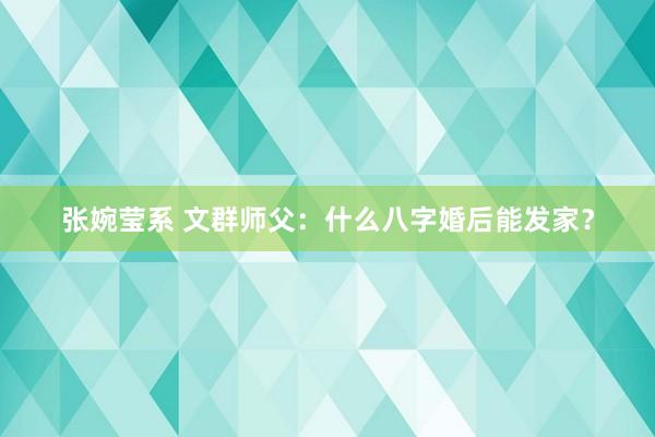 张婉莹系 文群师父：什么八字婚后能发家？