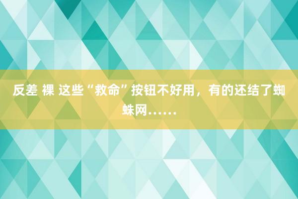 反差 裸 这些“救命”按钮不好用，有的还结了蜘蛛网……