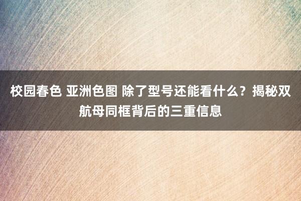 校园春色 亚洲色图 除了型号还能看什么？揭秘双航母同框背后的三重信息