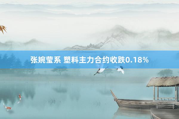 张婉莹系 塑料主力合约收跌0.18%